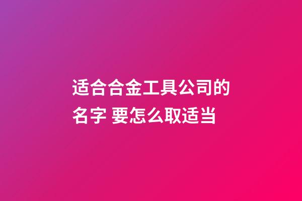适合合金工具公司的名字 要怎么取适当-第1张-公司起名-玄机派